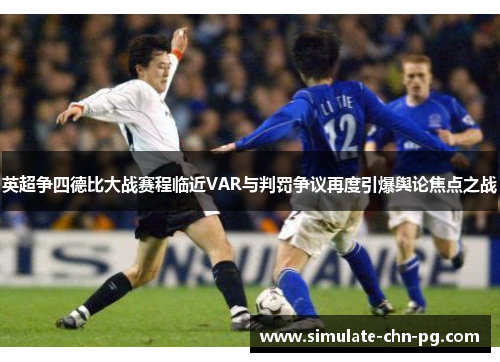 英超争四德比大战赛程临近VAR与判罚争议再度引爆舆论焦点之战