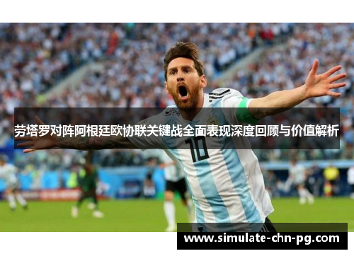 劳塔罗对阵阿根廷欧协联关键战全面表现深度回顾与价值解析