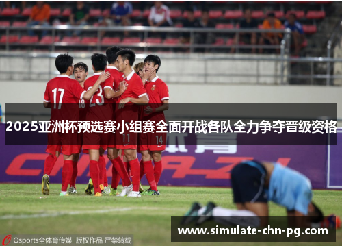 2025亚洲杯预选赛小组赛全面开战各队全力争夺晋级资格