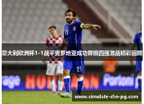 意大利欧洲杯1-1战平克罗地亚成功晋级四强激战精彩回顾