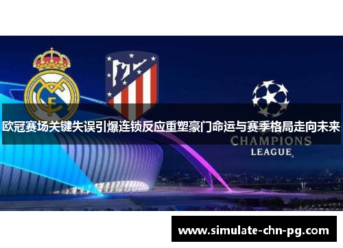 欧冠赛场关键失误引爆连锁反应重塑豪门命运与赛季格局走向未来