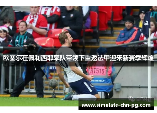 欧塞尔在佩利西耶率队带领下重返法甲迎来新赛季辉煌