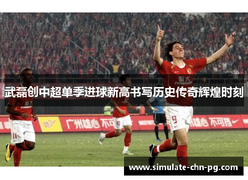 武磊创中超单季进球新高书写历史传奇辉煌时刻
