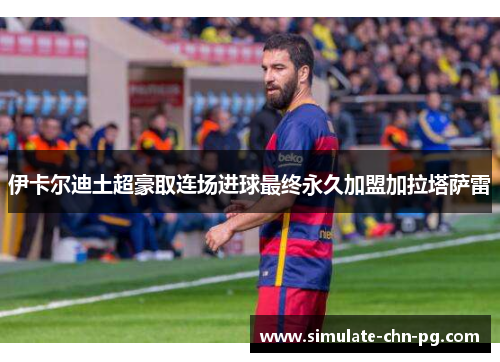 伊卡尔迪土超豪取连场进球最终永久加盟加拉塔萨雷