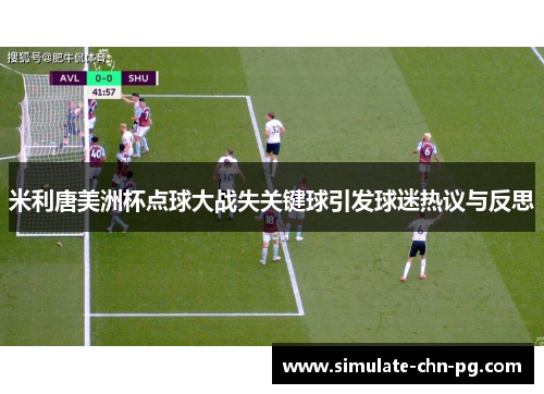 米利唐美洲杯点球大战失关键球引发球迷热议与反思