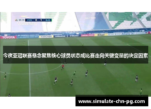 今夜亚冠联赛悬念聚焦核心球员状态成比赛走向关键变量的决定因素