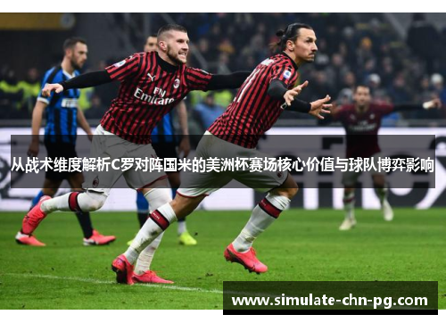 从战术维度解析C罗对阵国米的美洲杯赛场核心价值与球队博弈影响