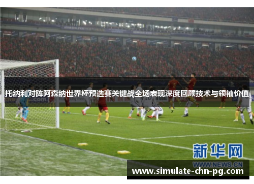 托纳利对阵阿森纳世界杯预选赛关键战全场表现深度回顾技术与领袖价值